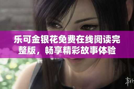 乐可金银花免费在线阅读完整版，畅享精彩故事体验