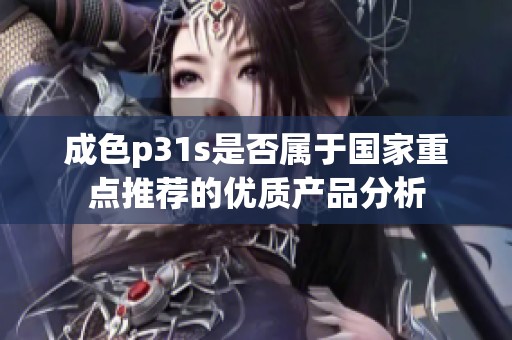 成色p31s是否属于国家重点推荐的优质产品分析