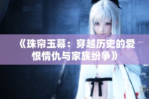 《珠帘玉幕：穿越历史的爱恨情仇与家族纷争》
