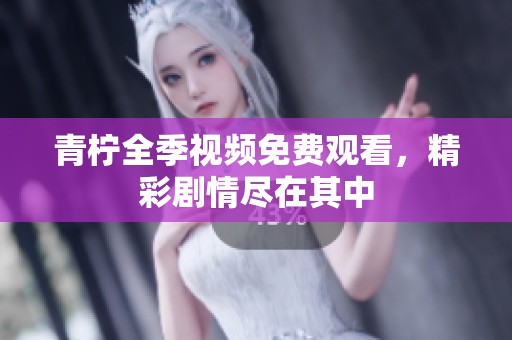 青柠全季视频免费观看，精彩剧情尽在其中