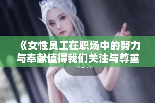 《女性员工在职场中的努力与奉献值得我们关注与尊重》