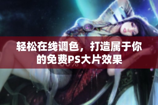 轻松在线调色，打造属于你的免费PS大片效果