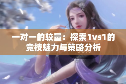 一对一的较量：探索1vs1的竞技魅力与策略分析