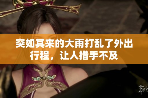 突如其来的大雨打乱了外出行程，让人措手不及
