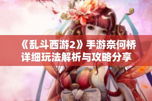 《乱斗西游2》手游奈何桥详细玩法解析与攻略分享
