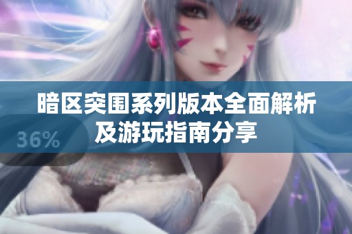 暗区突围系列版本全面解析及游玩指南分享