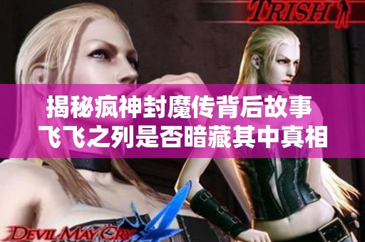 揭秘疯神封魔传背后故事 飞飞之列是否暗藏其中真相