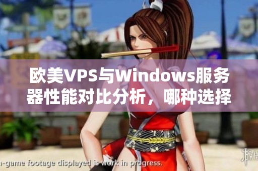 欧美VPS与Windows服务器性能对比分析，哪种选择更优越