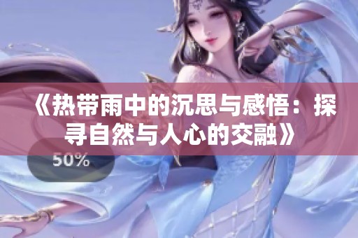 《热带雨中的沉思与感悟：探寻自然与人心的交融》