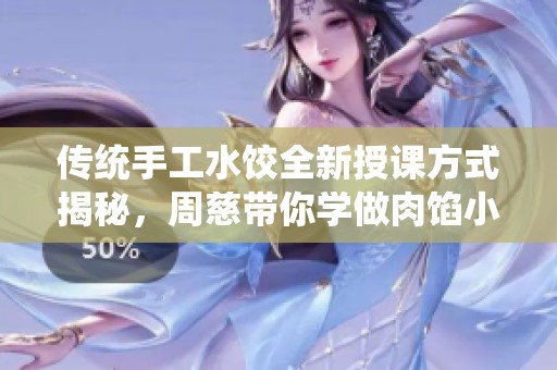 传统手工水饺全新授课方式揭秘，周慈带你学做肉馅小水饺