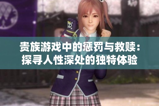 贵族游戏中的惩罚与救赎：探寻人性深处的独特体验