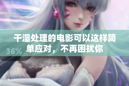 干湿处理的电影可以这样简单应对，不再困扰你