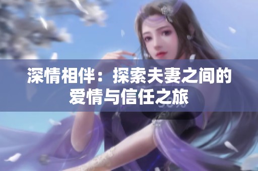 深情相伴：探索夫妻之间的爱情与信任之旅