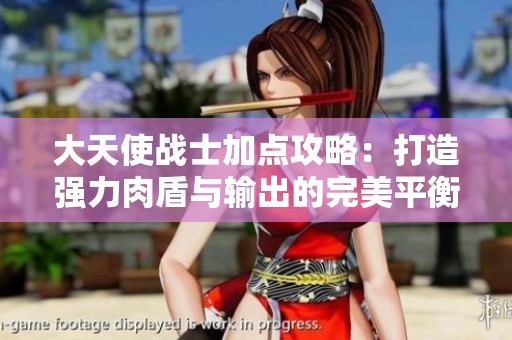 大天使战士加点攻略：打造强力肉盾与输出的完美平衡方案