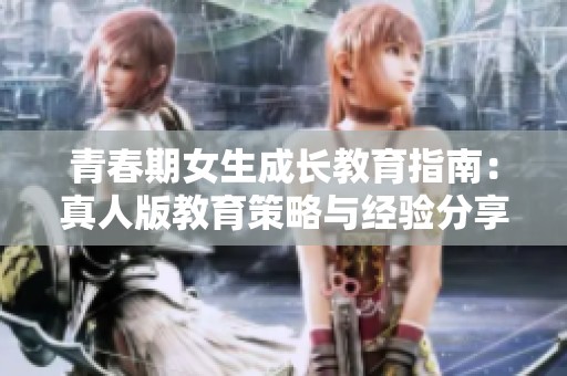 青春期女生成长教育指南：真人版教育策略与经验分享