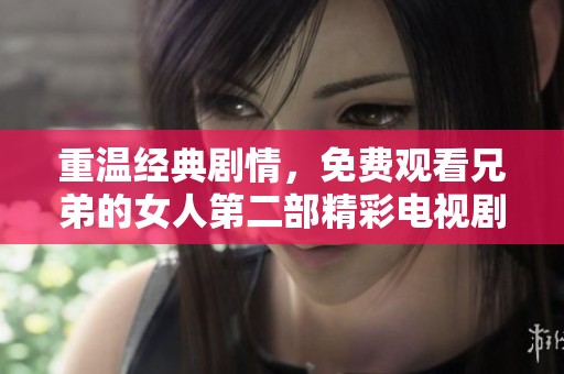 重温经典剧情，免费观看兄弟的女人第二部精彩电视剧归来