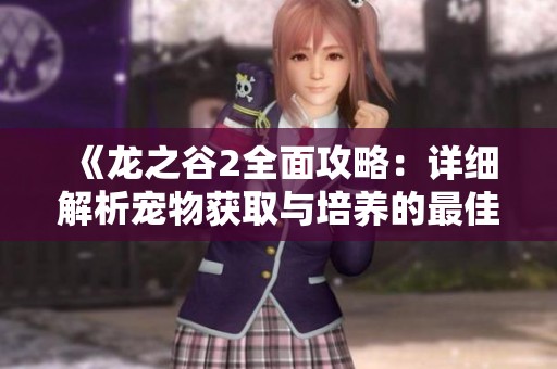《龙之谷2全面攻略：详细解析宠物获取与培养的最佳策略》