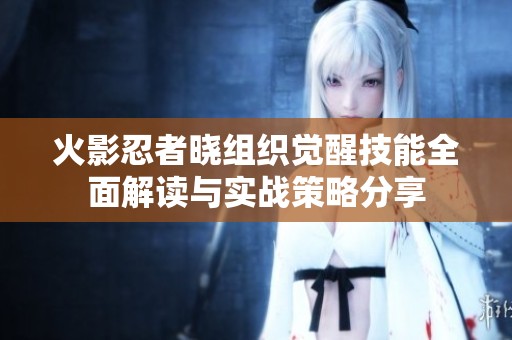 火影忍者晓组织觉醒技能全面解读与实战策略分享