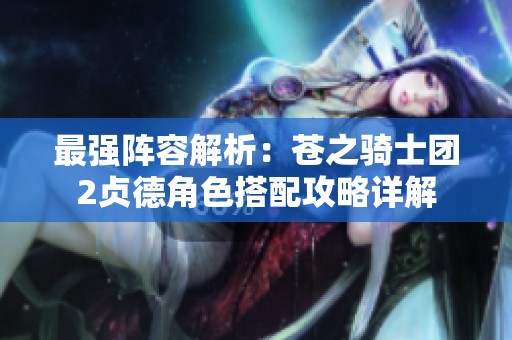 最强阵容解析：苍之骑士团2贞德角色搭配攻略详解