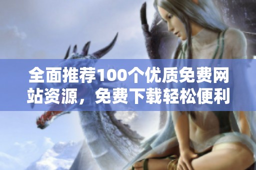 全面推荐100个优质免费网站资源，免费下载轻松便利