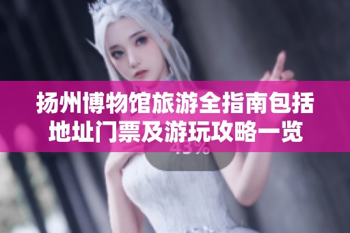 扬州博物馆旅游全指南包括地址门票及游玩攻略一览