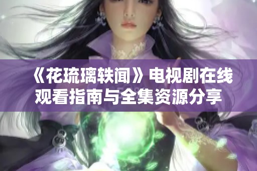 《花琉璃轶闻》电视剧在线观看指南与全集资源分享