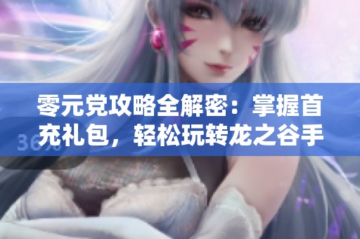 零元党攻略全解密：掌握首充礼包，轻松玩转龙之谷手游不氪金