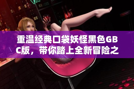 重温经典口袋妖怪黑色GBC版，带你踏上全新冒险之旅！