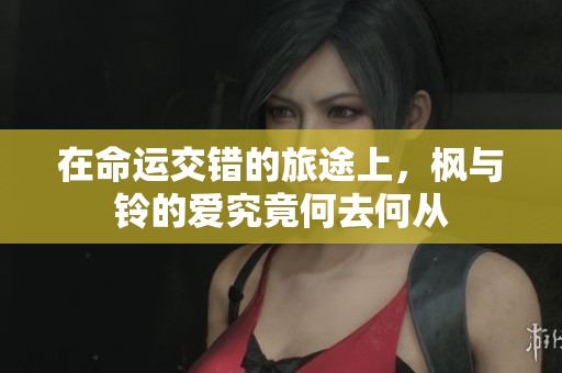 在命运交错的旅途上，枫与铃的爱究竟何去何从