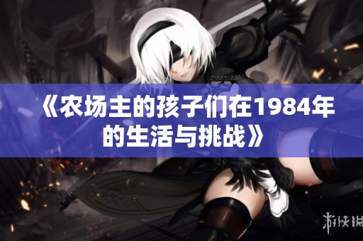 《农场主的孩子们在1984年的生活与挑战》