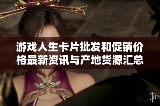 游戏人生卡片批发和促销价格最新资讯与产地货源汇总