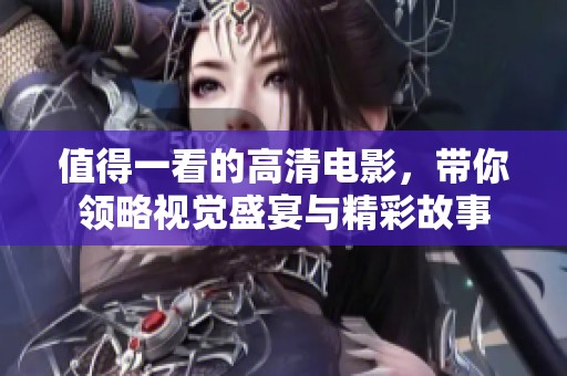 值得一看的高清电影，带你领略视觉盛宴与精彩故事