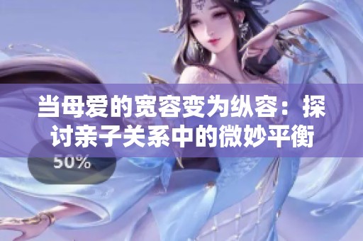 当母爱的宽容变为纵容：探讨亲子关系中的微妙平衡