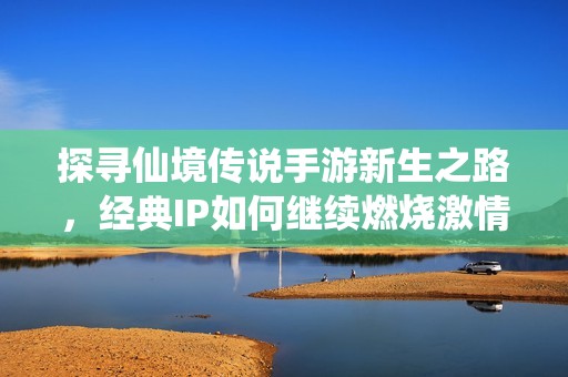 探寻仙境传说手游新生之路，经典IP如何继续燃烧激情