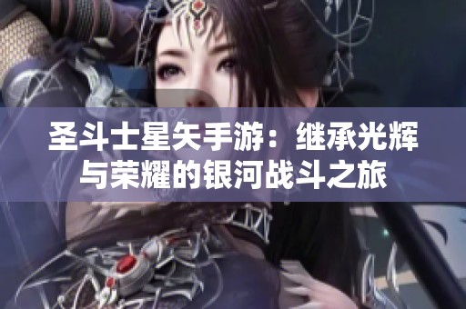 圣斗士星矢手游：继承光辉与荣耀的银河战斗之旅