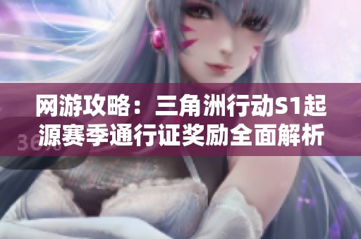 网游攻略：三角洲行动S1起源赛季通行证奖励全面解析与获取方式