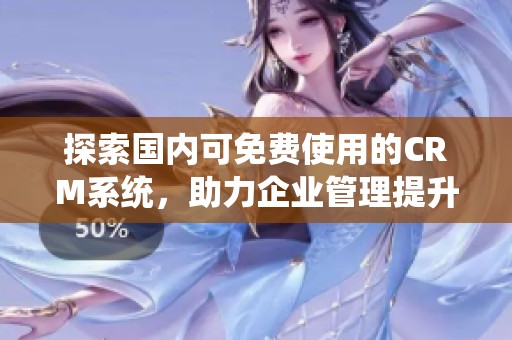探索国内可免费使用的CRM系统，助力企业管理提升效率