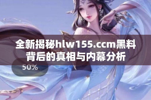 全新揭秘hlw155.ccm黑料背后的真相与内幕分析