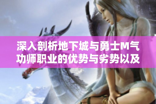深入剖析地下城与勇士M气功师职业的优势与劣势以及选择建议