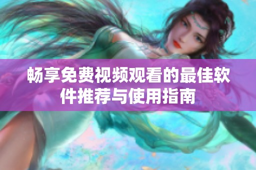 畅享免费视频观看的最佳软件推荐与使用指南