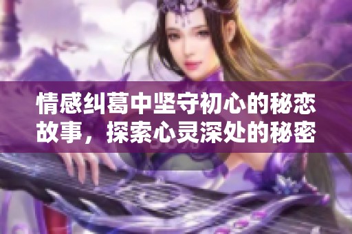 情感纠葛中坚守初心的秘恋故事，探索心灵深处的秘密与冲突
