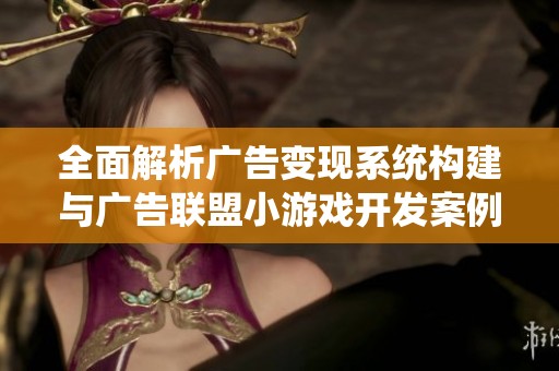 全面解析广告变现系统构建与广告联盟小游戏开发案例展示