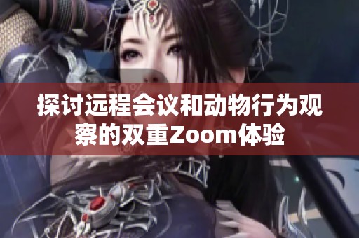 探讨远程会议和动物行为观察的双重Zoom体验