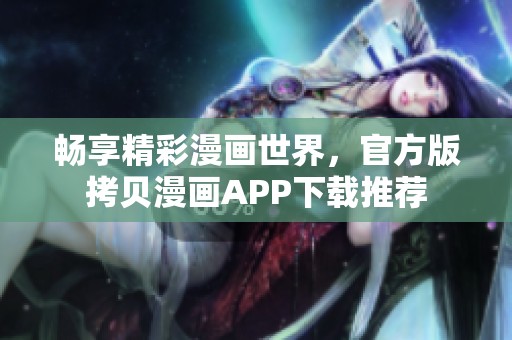 畅享精彩漫画世界，官方版拷贝漫画APP下载推荐