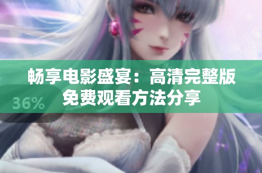 畅享电影盛宴：高清完整版免费观看方法分享