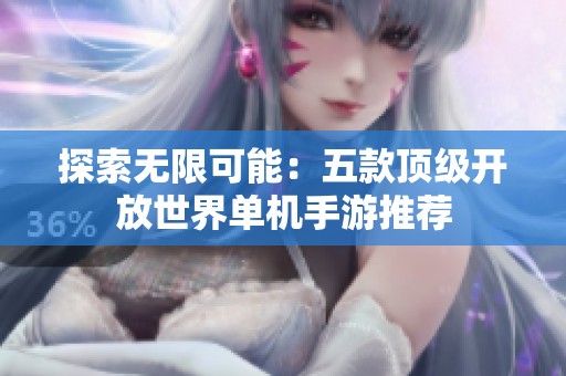 探索无限可能：五款顶级开放世界单机手游推荐