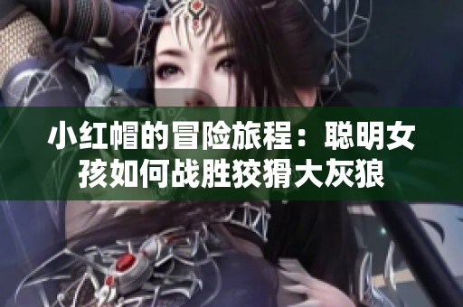 小红帽的冒险旅程：聪明女孩如何战胜狡猾大灰狼