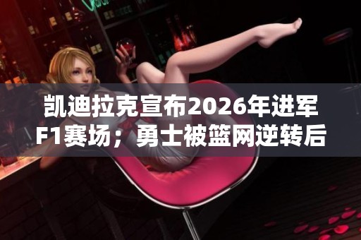 凯迪拉克宣布2026年进军F1赛场；勇士被篮网逆转后遭遇两连败