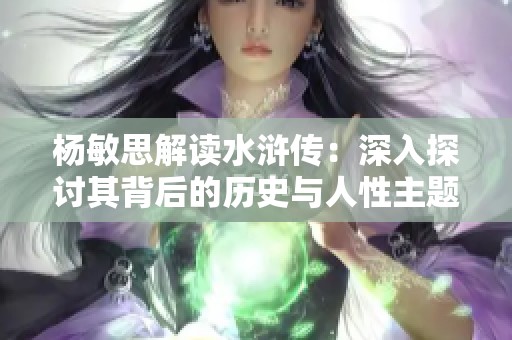 杨敏思解读水浒传：深入探讨其背后的历史与人性主题