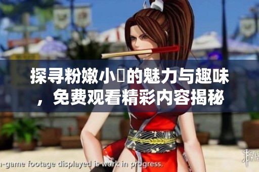 探寻粉嫩小泬的魅力与趣味，免费观看精彩内容揭秘